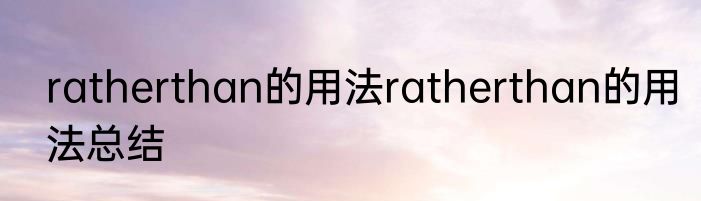 ratherthan的用法ratherthan的用法总结