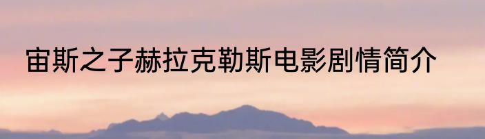 宙斯之子赫拉克勒斯电影剧情简介