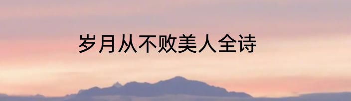 岁月从不败美人全诗
