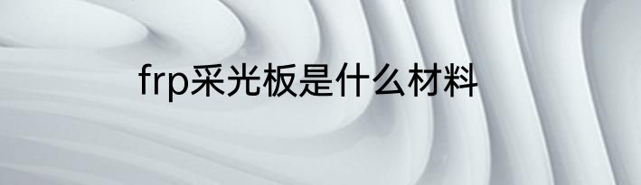 frp采光板是什么材料