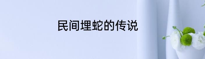 民间埋蛇的传说