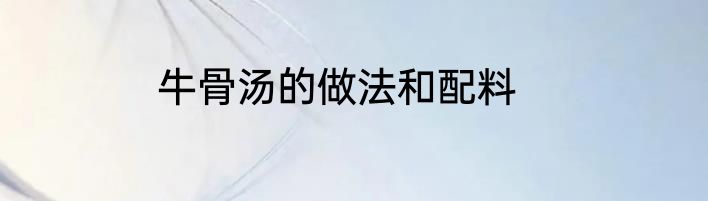 牛骨汤的做法和配料