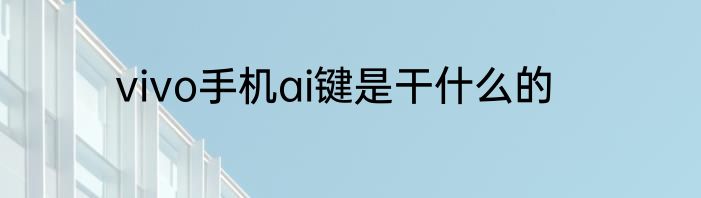vivo手机ai键是干什么的
