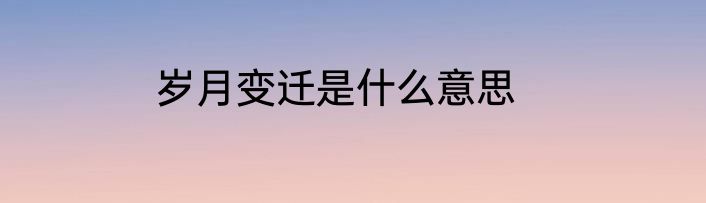 岁月变迁是什么意思
