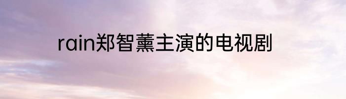 rain郑智薰主演的电视剧