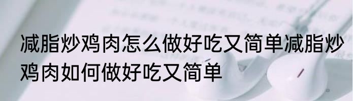 减脂炒鸡肉怎么做好吃又简单减脂炒鸡肉如何做好吃又简单