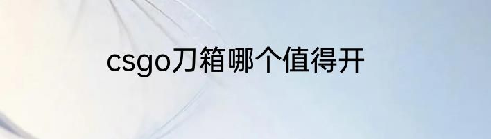 csgo刀箱哪个值得开