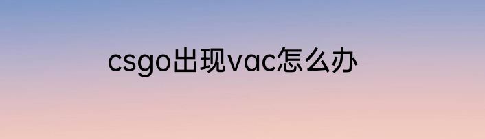 csgo出现vac怎么办