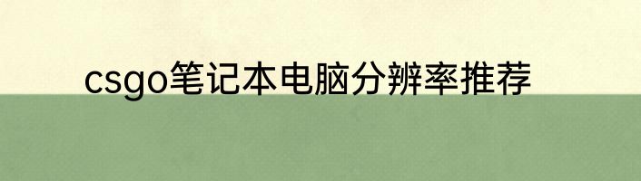 csgo笔记本电脑分辨率推荐