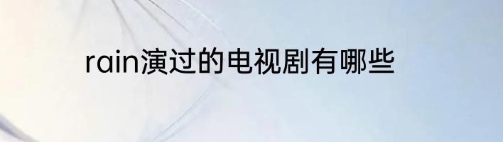rain演过的电视剧有哪些