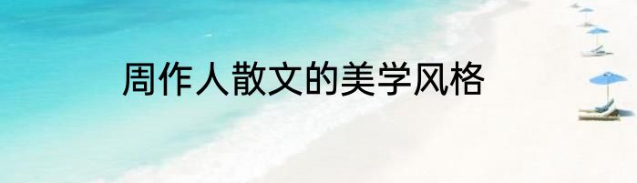 周作人散文的美学风格