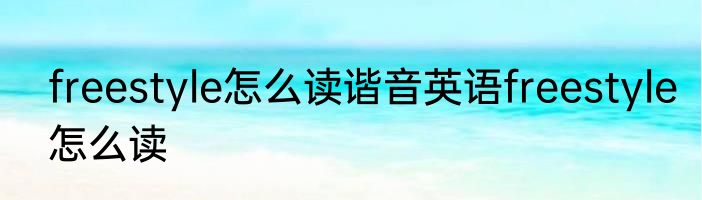 freestyle怎么读谐音英语freestyle怎么读