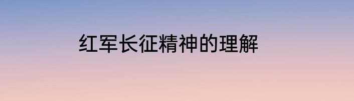 红军长征精神的理解