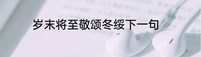 岁末将至敬颂冬绥下一句