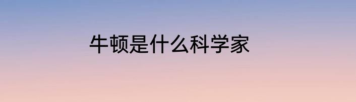 牛顿是什么科学家