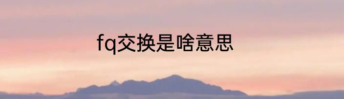 fq交换是啥意思