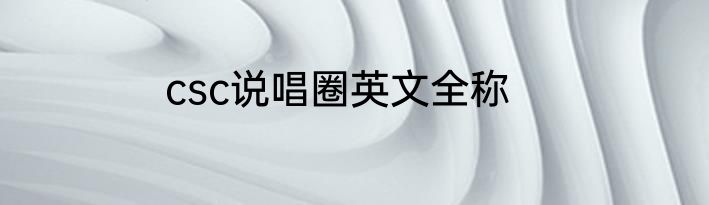 csc说唱圈英文全称