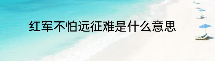 红军不怕远征难是什么意思