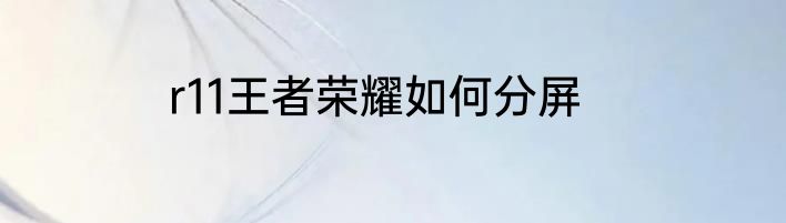 r11王者荣耀如何分屏