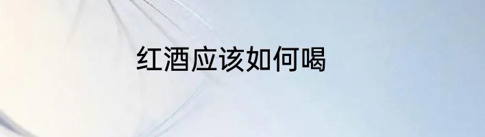 红酒应该如何喝