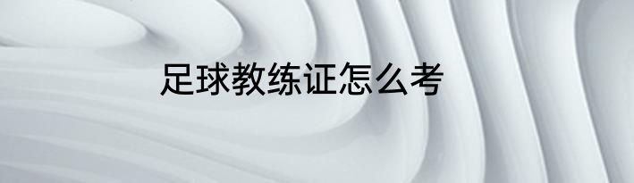 足球教练证怎么考