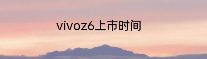 vivoz6上市时间