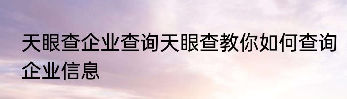 天眼查企业查询天眼查教你如何查询企业信息