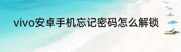 vivo安卓手机忘记密码怎么解锁