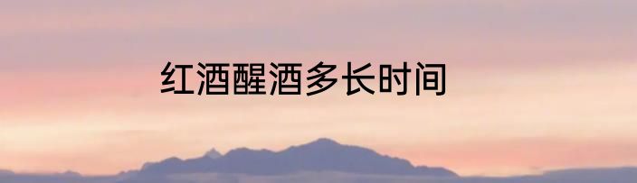 红酒醒酒多长时间
