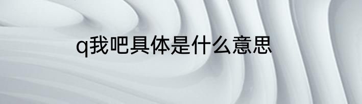 q我吧具体是什么意思
