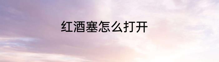 红酒塞怎么打开