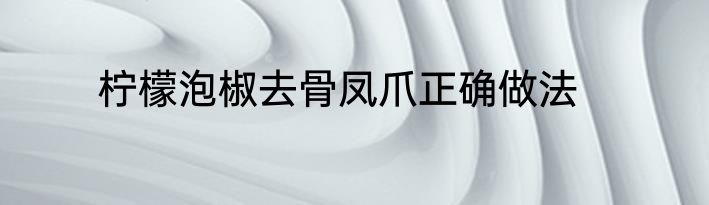 柠檬泡椒去骨凤爪正确做法