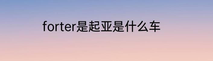 forter是起亚是什么车