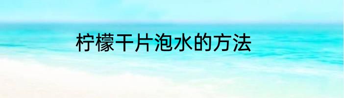柠檬干片泡水的方法