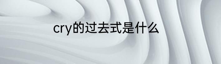 cry的过去式是什么