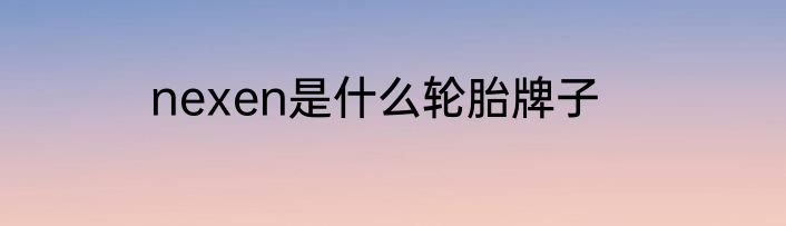 nexen是什么轮胎牌子