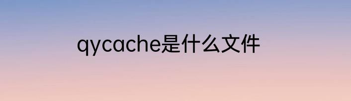 qycache是什么文件