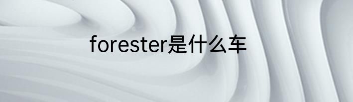 forester是什么车