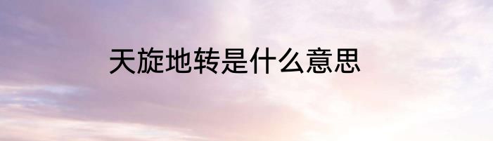 天旋地转是什么意思