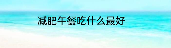 减肥午餐吃什么最好