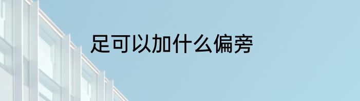足可以加什么偏旁