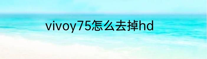 vivoy75怎么去掉hd