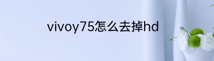 vivoy75怎么去掉hd