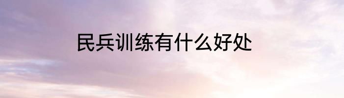 民兵训练有什么好处