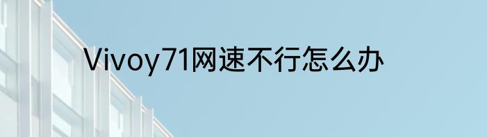 Vivoy71网速不行怎么办