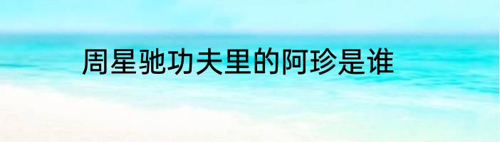 周星驰功夫里的阿珍是谁
