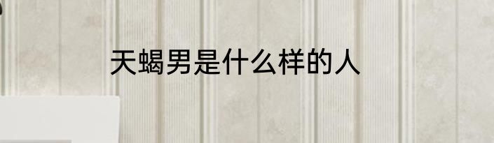 天蝎男是什么样的人