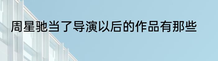 周星驰当了导演以后的作品有那些