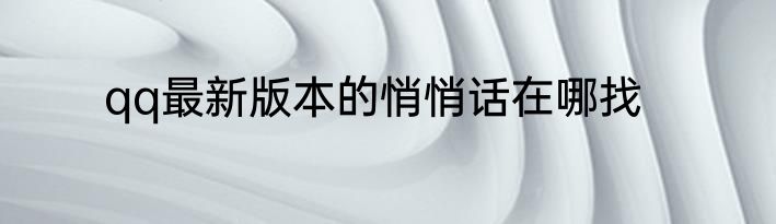 qq最新版本的悄悄话在哪找