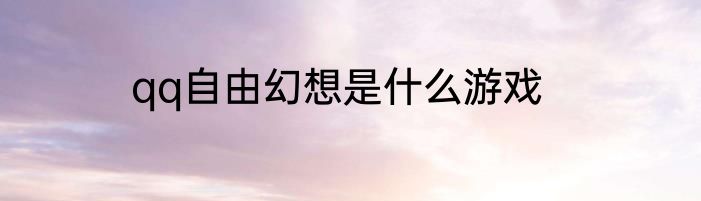 qq自由幻想是什么游戏